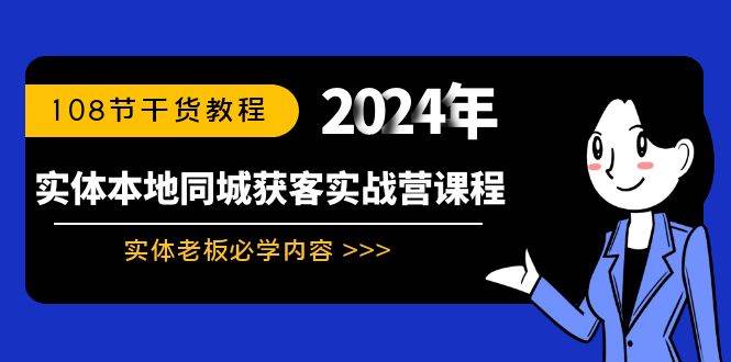 实体本地同城获客实战营课程：实体老板必学内容，108节干货教程-云舒网创