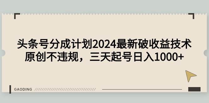 头条号分成计划2024最新破收益技术，原创不违规，三天起号日入1000+-云舒网创