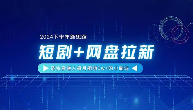 【2024下半年新思路】短剧+网盘拉新，适合普通人每月躺赚1w+的小副业-云舒网创