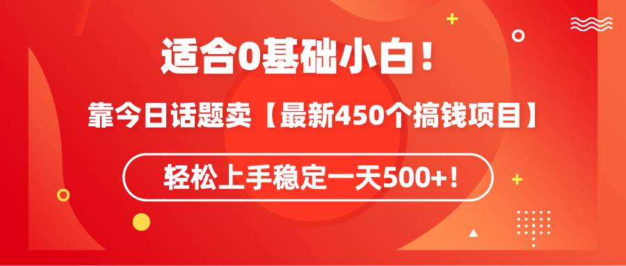 适合0基础小白！靠今日话题卖【最新450个搞钱方法】轻松上手稳定一天500+！-云舒网创