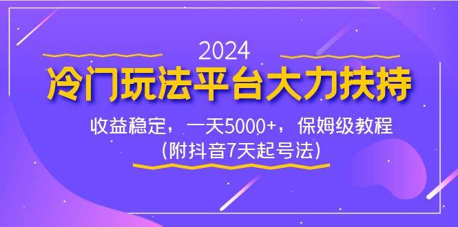 2024冷门玩法平台大力扶持，收益稳定，一天5000+，保姆级教程（附抖音7…-云舒网创