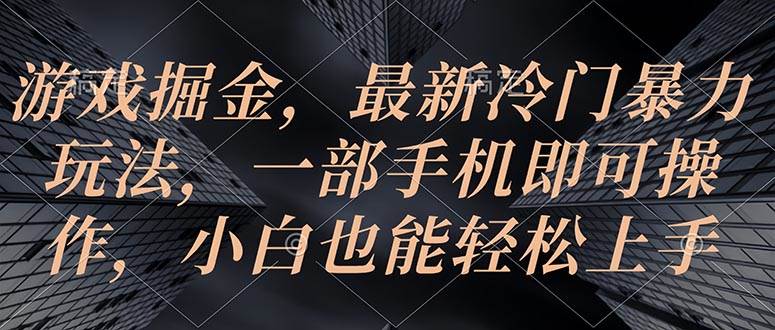 游戏掘金，最新冷门暴力玩法，一部手机即可操作，小白也能轻松上手-云舒网创