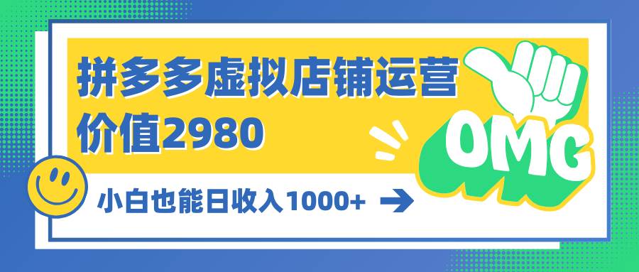 拼多多虚拟店铺运营：小白也能日收入1000+-云舒网创
