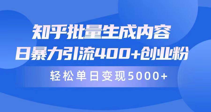 知乎批量生成内容，日暴力引流400+创业粉，轻松单日变现5000+-云舒网创