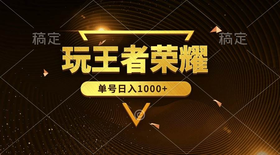 绝对蓝海，玩王者荣耀赚钱，单账号日入1000+，全民项目-云舒网创