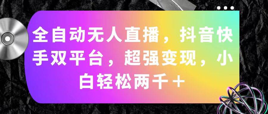 全自动无人直播，抖音快手双平台，超强变现，小白轻松两千＋-云舒网创
