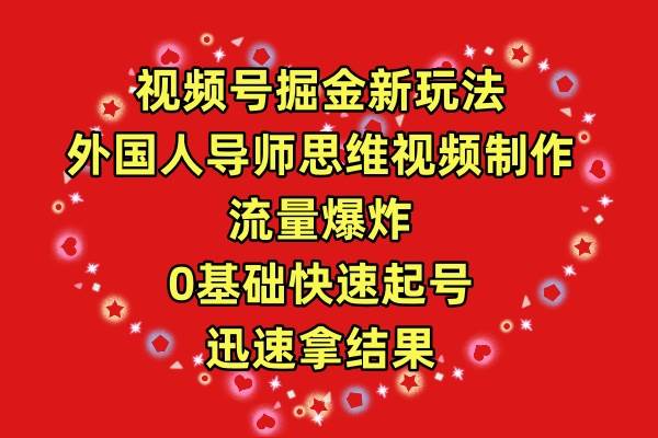 视频号掘金新玩法，外国人导师思维视频制作，流量爆炸，0其础快速起号，…-云舒网创