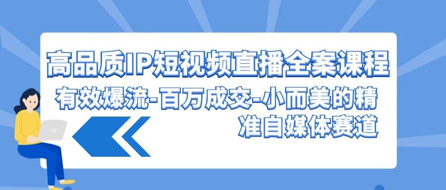 高品质 IP短视频直播-全案课程，有效爆流-百万成交-小而美的精准自媒体赛道-云舒网创