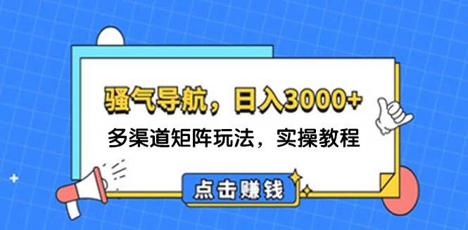 日入3000+ 骚气导航，多渠道矩阵玩法，实操教程-云舒网创