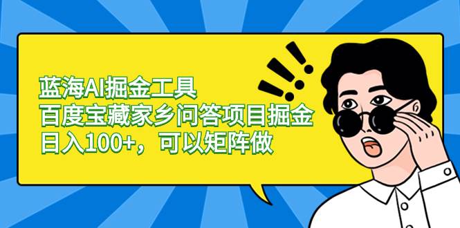 蓝海AI掘金工具百度宝藏家乡问答项目掘金，日入100+，可以矩阵做-云舒网创