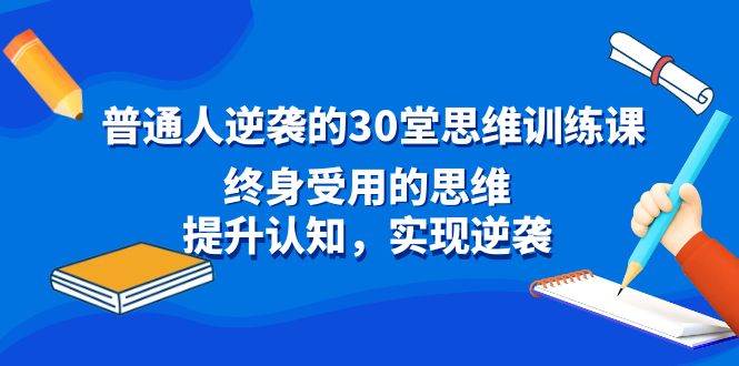普通人逆袭的30堂思维训练课，终身受用的思维，提升认知，实现逆袭-云舒网创