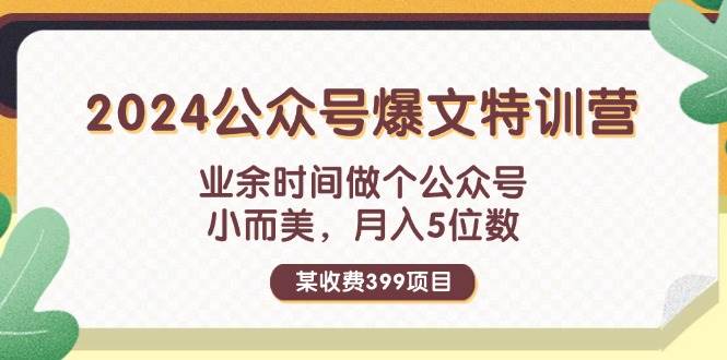某收费399元-2024公众号爆文特训营：业余时间做个公众号 小而美 月入5位数-云舒网创