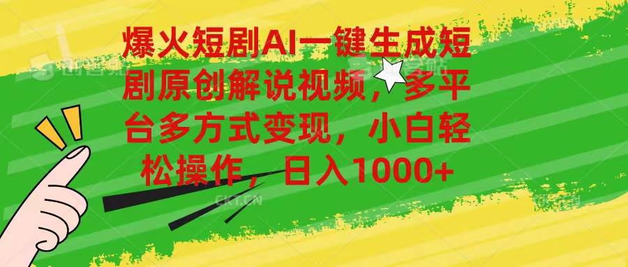 爆火短剧AI一键生成原创解说视频，多平台多方式变现，小白轻松操作，日…-云舒网创