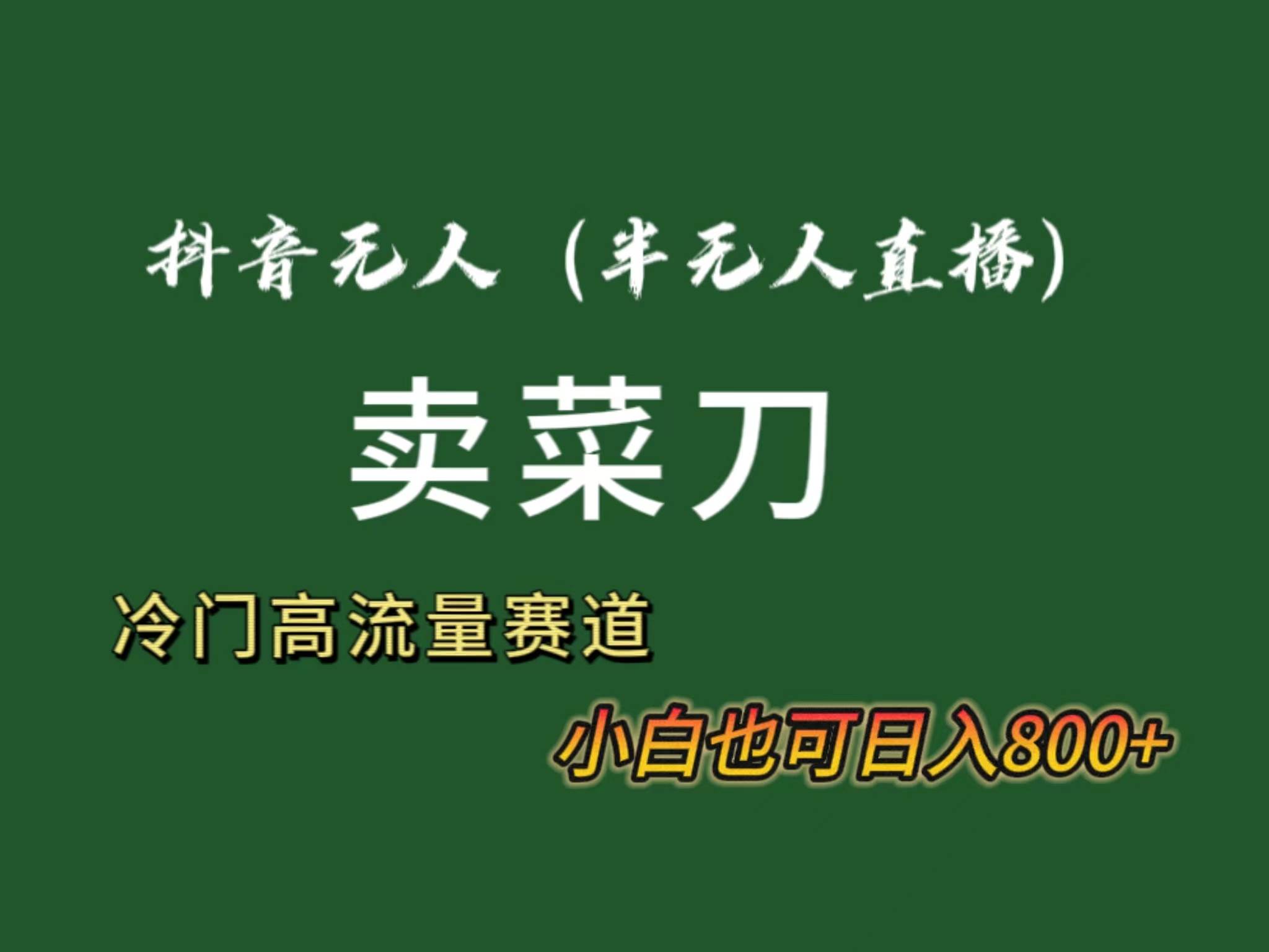 抖音无人（半无人）直播卖菜刀日入800+！冷门品流量大，全套教程+软件！-云舒网创