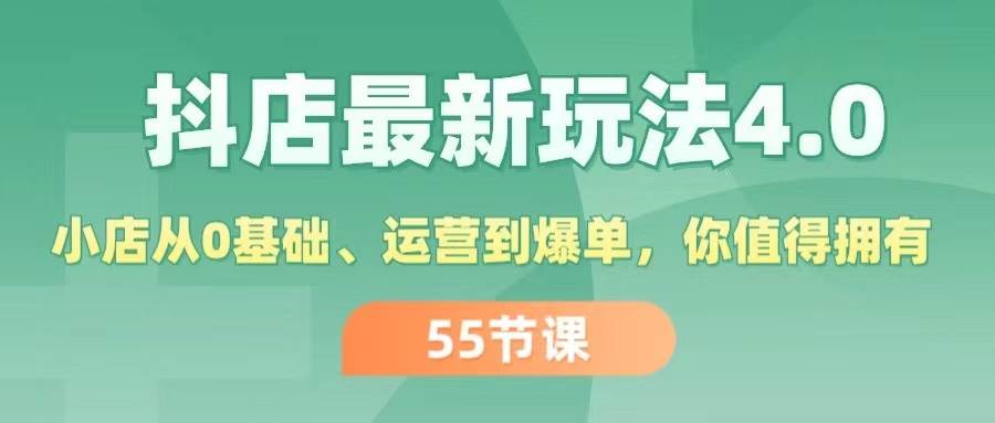 抖店最新玩法4.0，小店从0基础、运营到爆单，你值得拥有（55节）-云舒网创