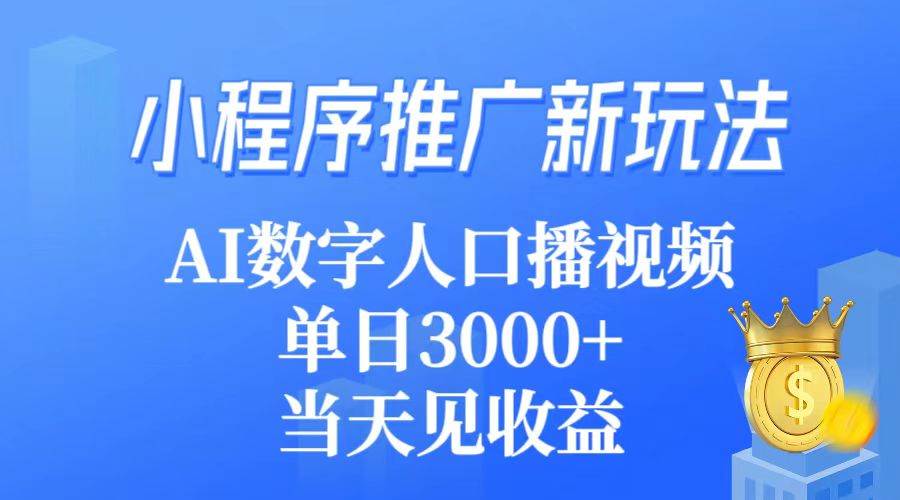 小程序推广新玩法，AI数字人口播视频，单日3000+，当天见收益-云舒网创