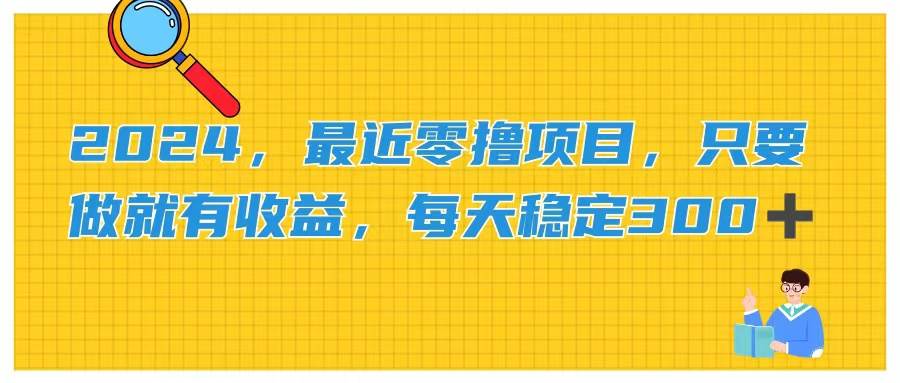 2024，最近零撸项目，只要做就有收益，每天动动手指稳定收益300+-云舒网创