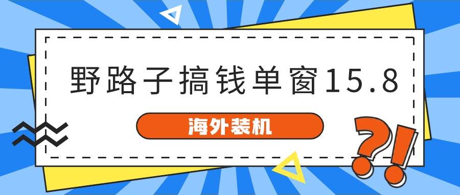 海外装机，野路子搞钱，单窗口15.8，已变现10000+-云舒网创