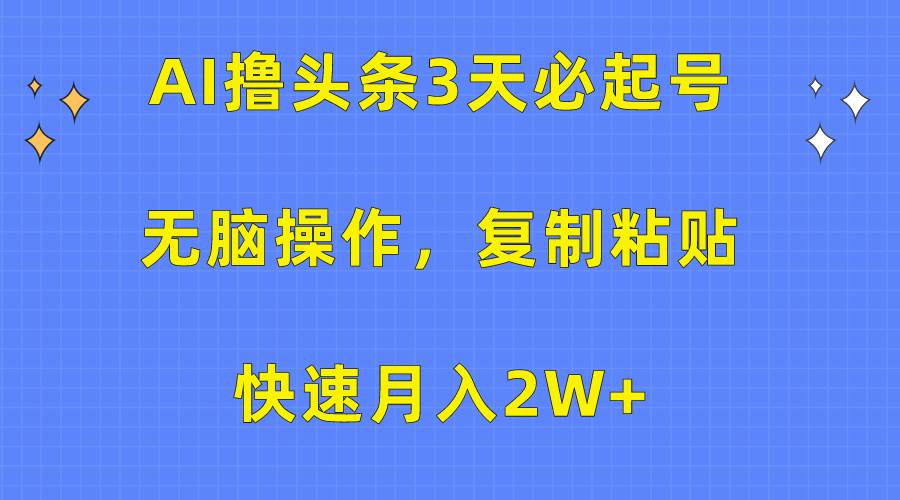 AI撸头条3天必起号，无脑操作3分钟1条，复制粘贴快速月入2W+-云舒网创