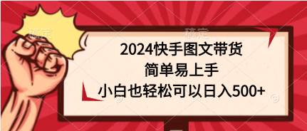 2024快手图文带货，简单易上手，小白也轻松可以日入500+-云舒网创