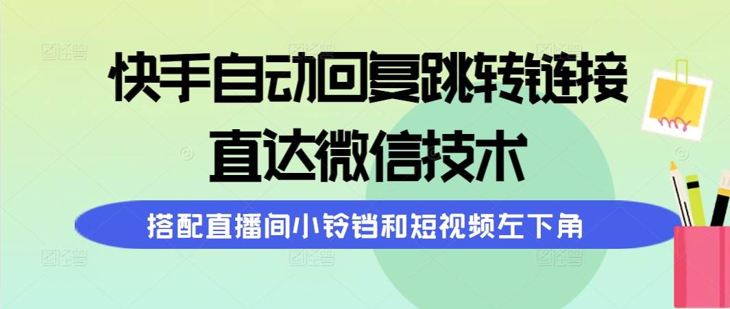 快手自动回复跳转链接，直达微信技术，搭配直播间小铃铛和短视频左下角-云舒网创