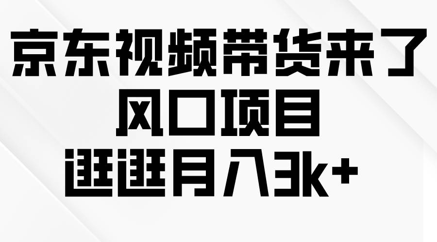 京东短视频带货来了，风口项目，逛逛月入3k+-云舒网创