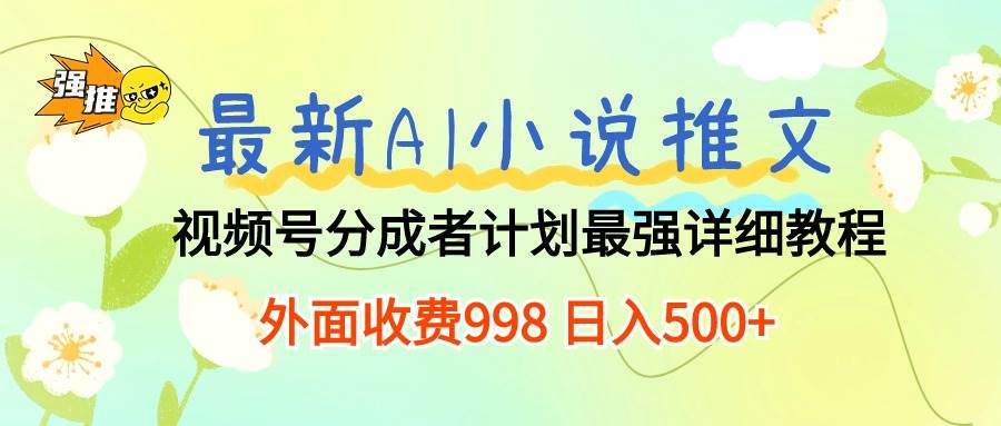 最新AI小说推文视频号分成计划 最强详细教程  日入500+-云舒网创