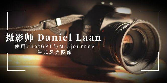 摄影师 Daniel Laan 使用ChatGPT与Midjourney生成风光图像-中英字幕-云舒网创