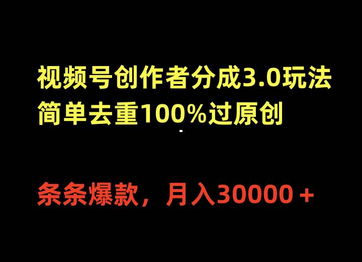 视频号创作者分成3.0玩法，简单去重100%过原创，条条爆款，月入30000＋-云舒网创