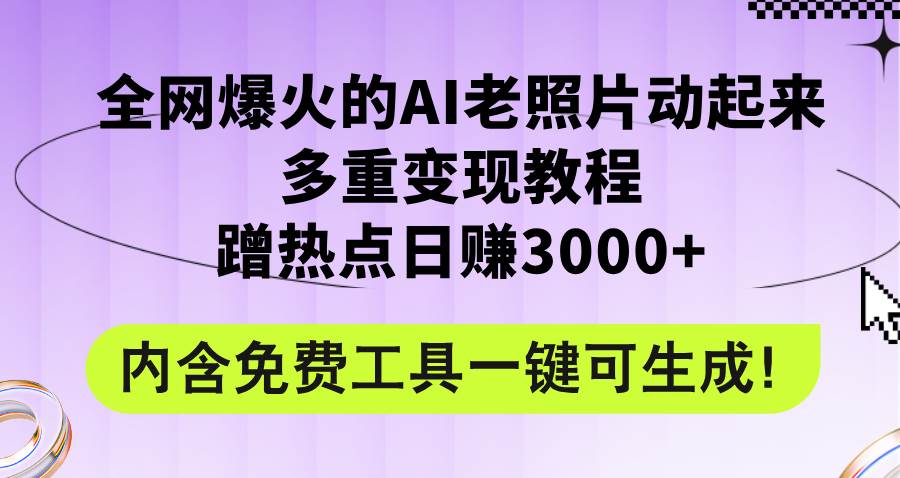 全网爆火的AI老照片动起来多重变现教程，蹭热点日赚3000+，内含免费工具-云舒网创