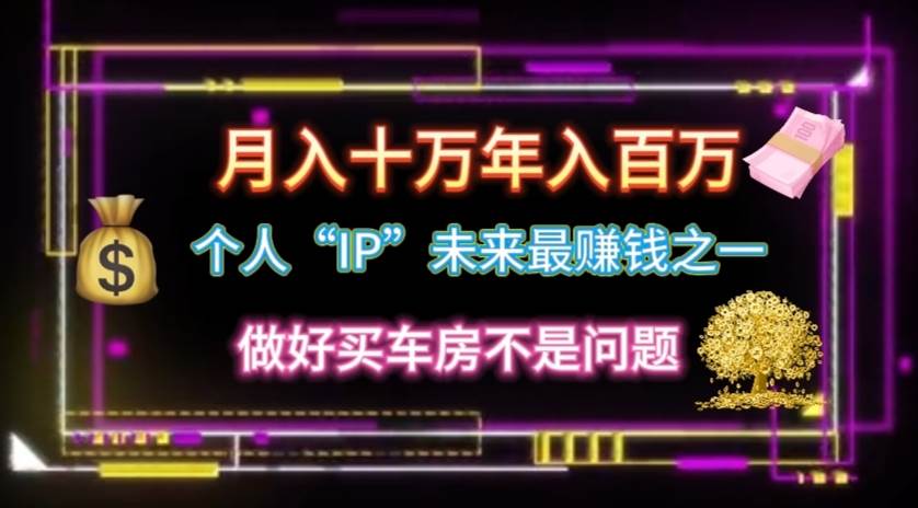 个人“IP”月入十万 年入百万，逆风翻盘秘籍！-云舒网创