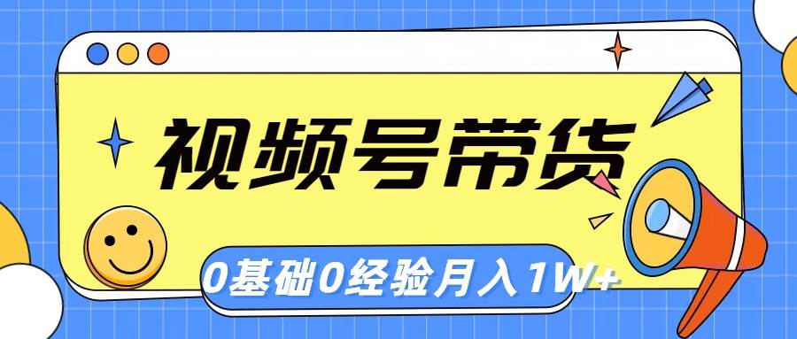 视频号轻创业带货，零基础，零经验，月入1w+-云舒网创
