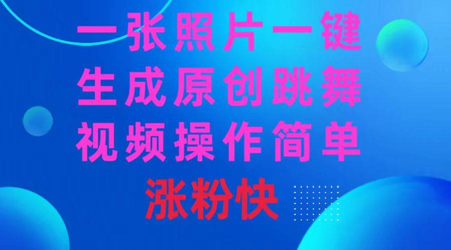一张照片，一键生成原创跳舞视频 操作简单涨粉快-云舒网创