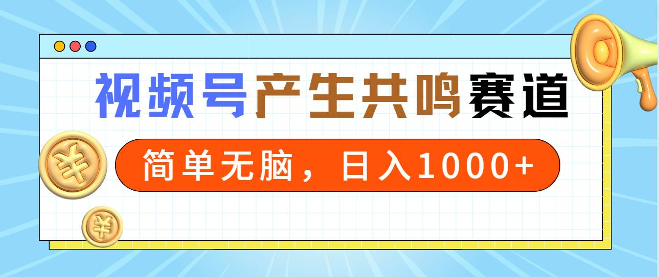 2024年视频号，产生共鸣赛道，简单无脑，一分钟一条视频，日入1000+-云舒网创