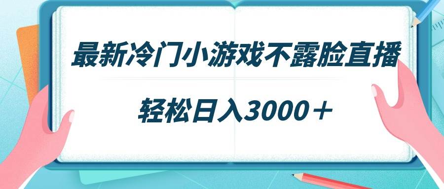 最新冷门小游戏不露脸直播，场观稳定几千，轻松日入3000＋-云舒网创