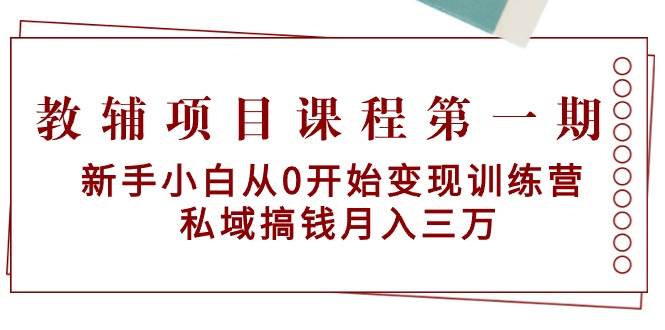 教辅项目课程第一期：新手小白从0开始变现训练营  私域搞钱月入三万-云舒网创