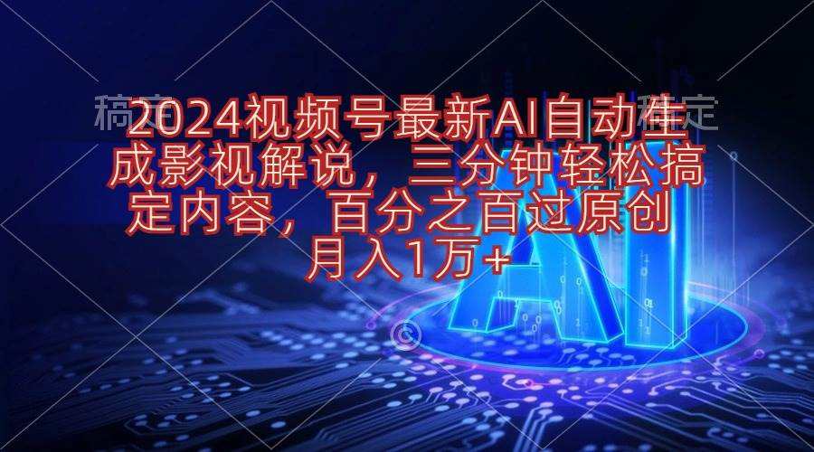2024视频号最新AI自动生成影视解说，三分钟轻松搞定内容，百分之百过原…-云舒网创