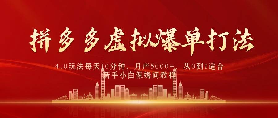 拼多多虚拟爆单打法4.0，每天10分钟，月产5000+，从0到1赚收益教程-云舒网创