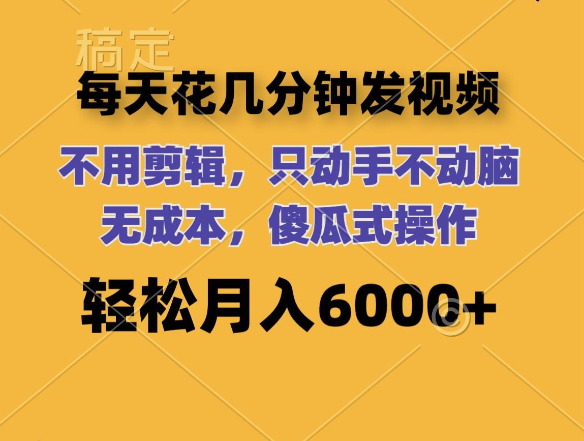 每天花几分钟发视频 无需剪辑 动手不动脑 无成本 傻瓜式操作 轻松月入6…-云舒网创