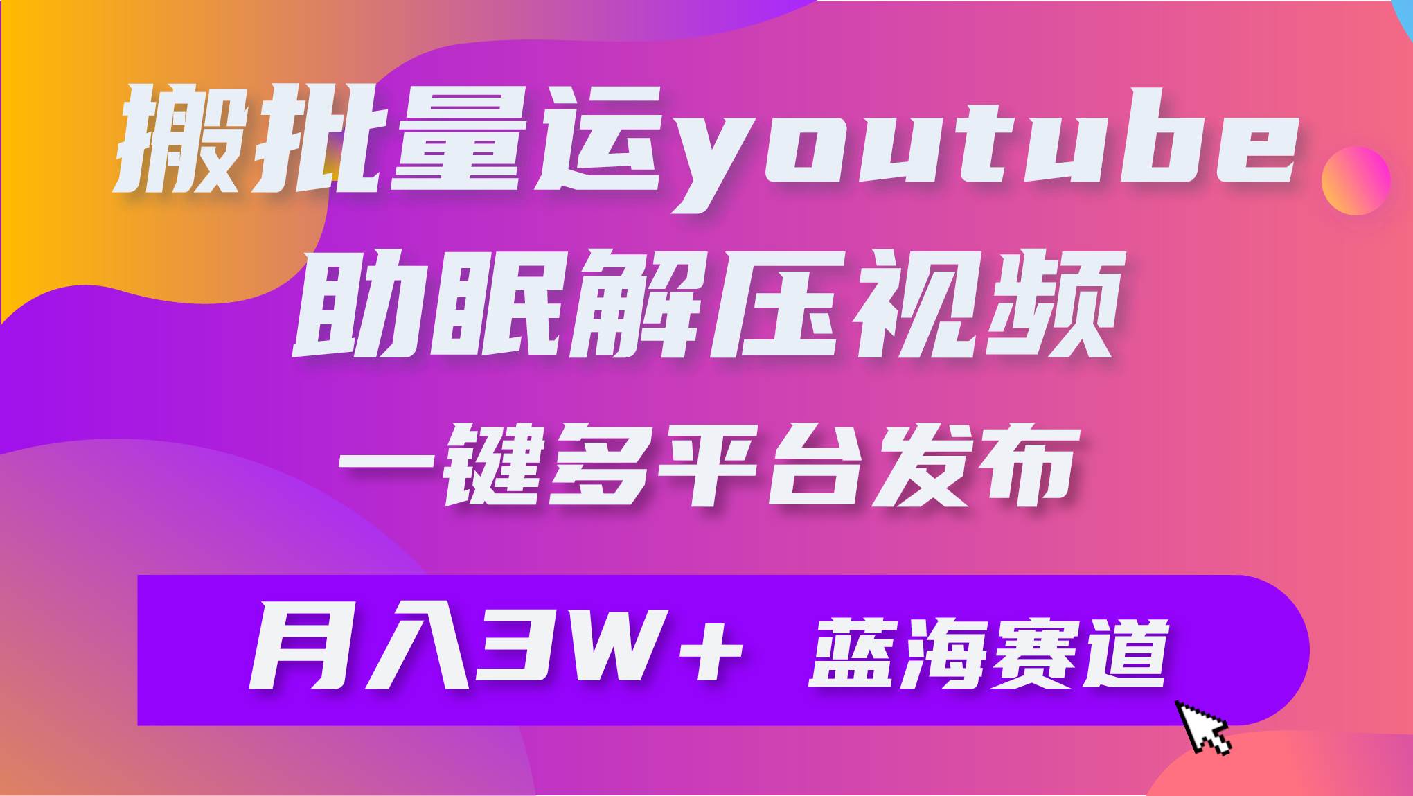 批量搬运YouTube解压助眠视频 一键多平台发布 月入2W+-云舒网创