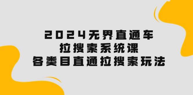 2024无界直通车·拉搜索系统课：各类目直通车 拉搜索玩法！-云舒网创