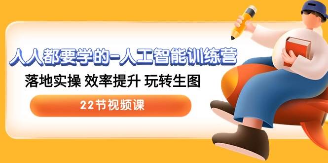 人人都要学的-人工智能训练营，落地实操 效率提升 玩转生图 (22节视频课)-云舒网创
