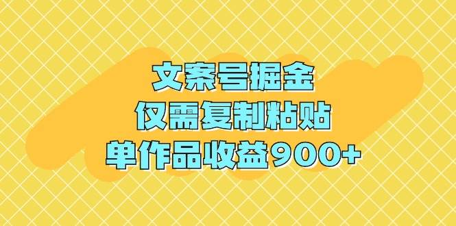 文案号掘金，仅需复制粘贴，单作品收益900+-云舒网创