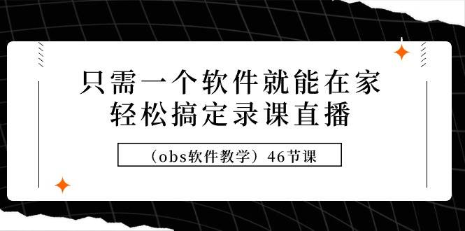 只需一个软件就能在家轻松搞定录课直播（obs软件教学）46节课-云舒网创