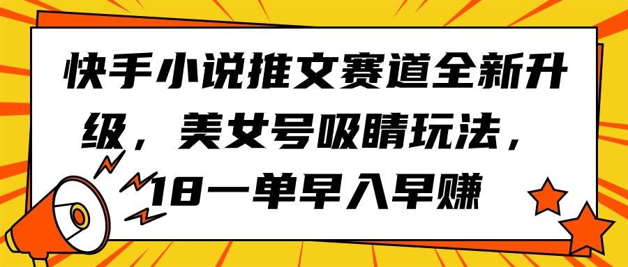 快手小说推文赛道全新升级，美女号吸睛玩法，18一单早入早赚-云舒网创