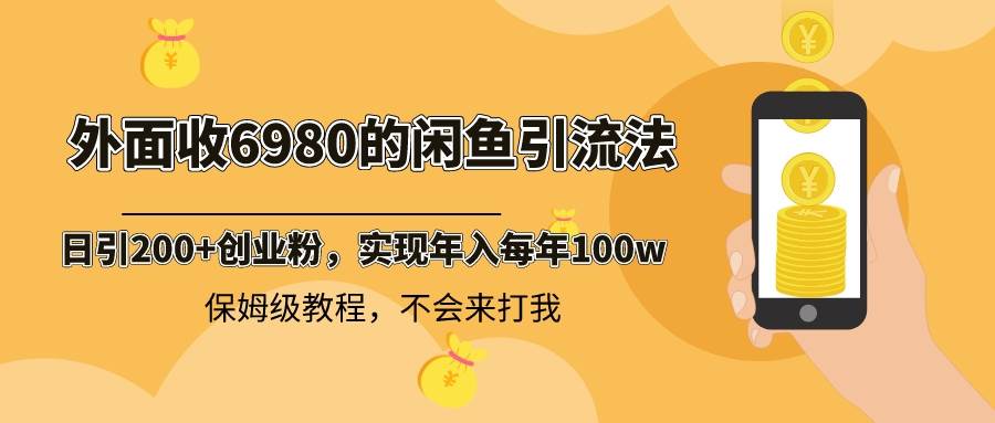 外面收费6980闲鱼引流法，日引200+创业粉，每天稳定2000+收益，保姆级教程-云舒网创