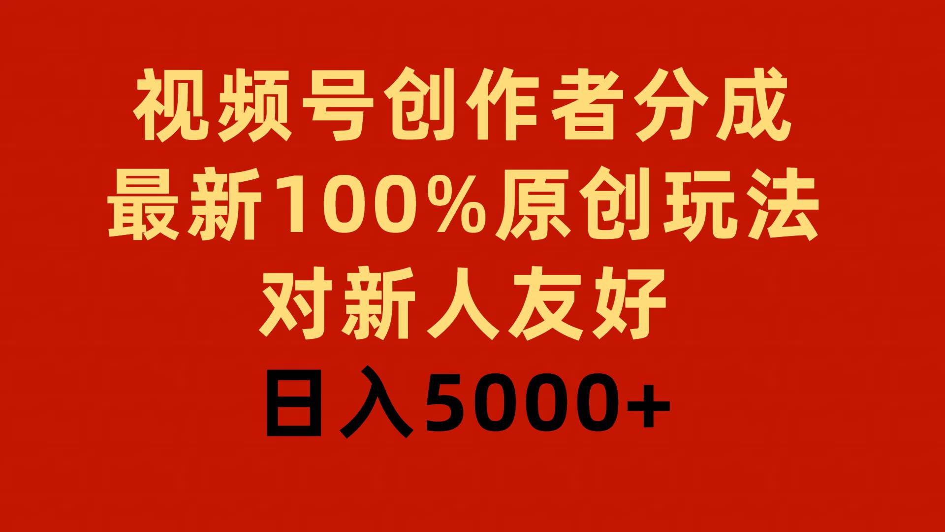 视频号创作者分成，最新100%原创玩法，对新人友好，日入5000+-云舒网创