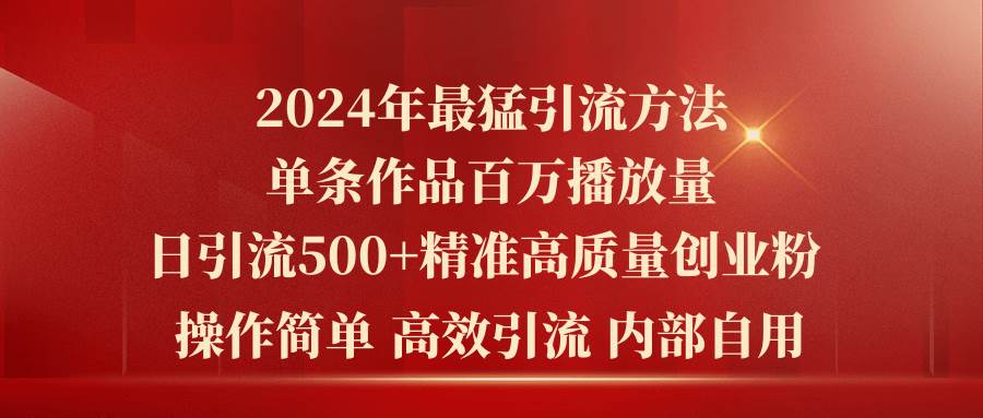 2024年最猛暴力引流方法，单条作品百万播放 单日引流500+高质量精准创业粉-云舒网创