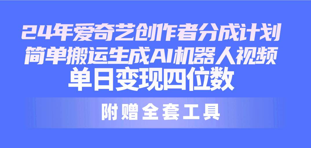 24最新爱奇艺创作者分成计划，简单搬运生成AI机器人视频，单日变现四位数-云舒网创