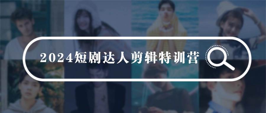 2024短剧达人剪辑特训营，适合宝爸宝妈的0基础剪辑训练营（51节课）-云舒网创